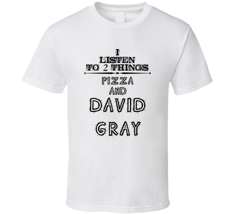 I Listen To 2 Things Pizza And David Gray Funny T Shirt
