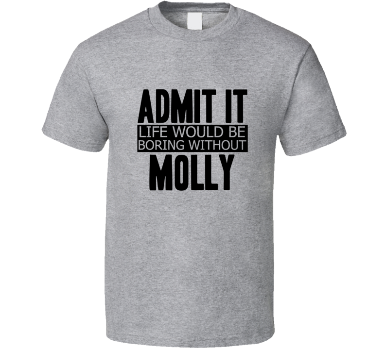 Admit It Life Would Be Boring Without Molly Cool Funny T Shirt