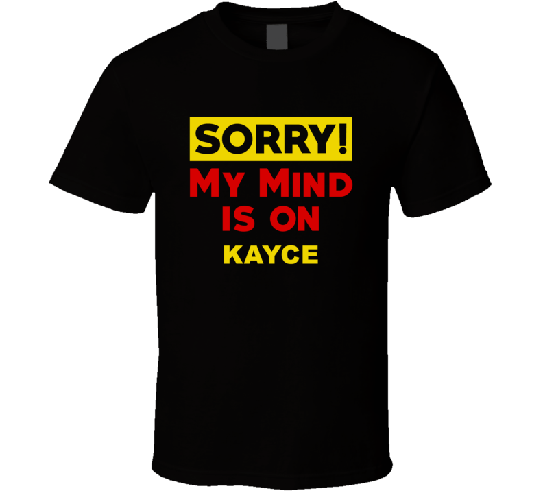 Sorry My Mind Is On Kayce Funny Parody T Shirt