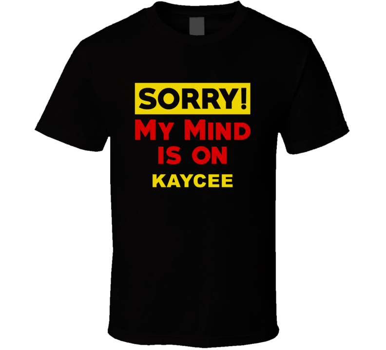 Sorry My Mind Is On Kaycee Funny Parody T Shirt