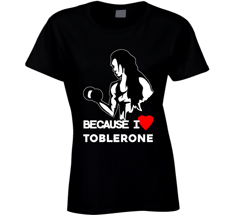 Because I Love Toblerone Funny Workout Gym T Shirt