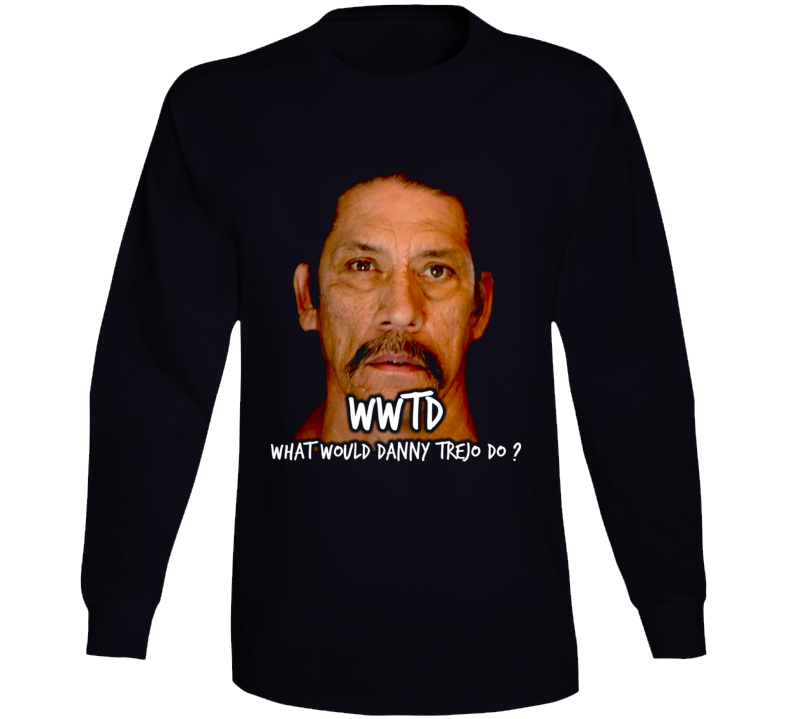 Wwtd What Would Danny Trejo Do Funny Movies Long Sleeve T Shirt
