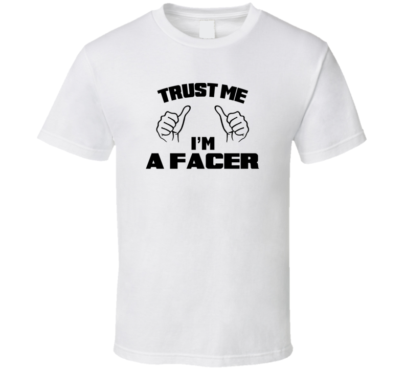 Trust Me Im A Facer  Job Title Funny T Shirt
