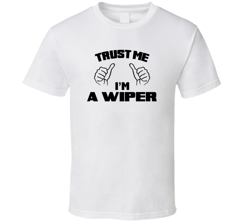 Trust Me Im A Wiper  Job Title Funny T Shirt