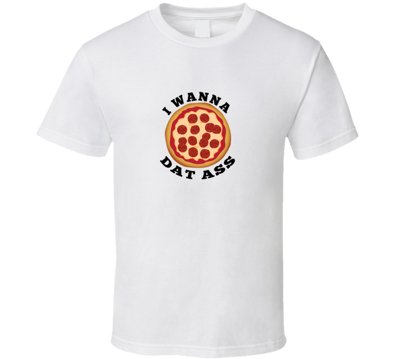 I Wanna Pizza Dat A$$ Funny Pick Up Line College Joke T Shirt